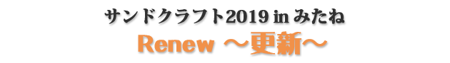 2019年のサンドクラフトテーマ「Renew ～更新～」